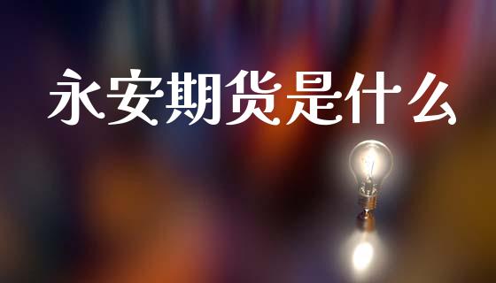 永安期货是什么_https://wap.hpmsj.cn_债券投资_第1张