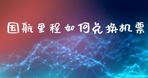 国航里程如何兑换机票_https://wap.hpmsj.cn_外汇汇率_第1张