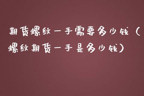 期货螺纹一手需要多少钱（螺纹期货一手是多少钱）_https://wap.hpmsj.cn_财经时评_第1张