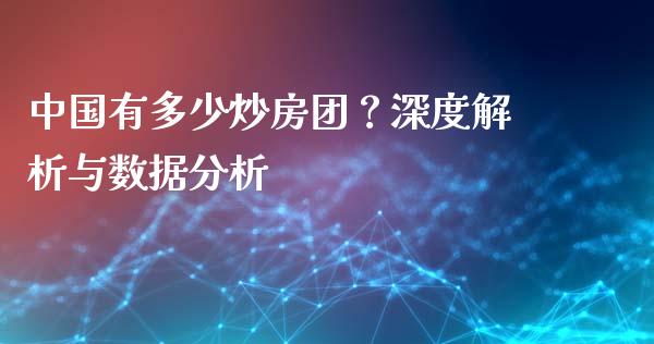 中国有多少炒房团？深度解析与数据分析_https://wap.hpmsj.cn_期货交易_第1张