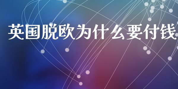 英国脱欧为什么要付钱_https://wap.hpmsj.cn_期货交易_第1张