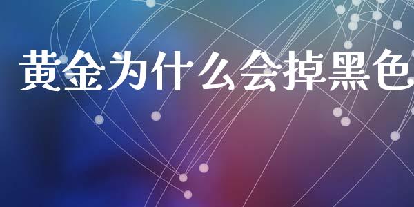 黄金为什么会掉黑色_https://wap.hpmsj.cn_基金分析_第1张