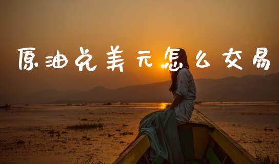 原油兑美元怎么交易_https://wap.hpmsj.cn_基金分析_第1张