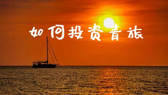 如何投资青旅_https://wap.hpmsj.cn_期货交易_第1张