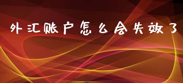 外汇账户怎么会失效了_https://wap.hpmsj.cn_基金分析_第1张