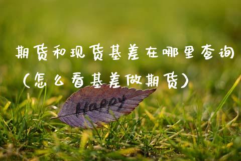 期货和现货基差在哪里查询（怎么看基差做期货）_https://wap.hpmsj.cn_外汇汇率_第1张