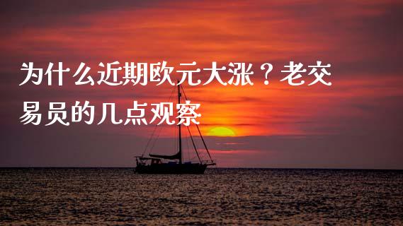 为什么近期欧元大涨？老交易员的几点观察_https://wap.hpmsj.cn_财经时评_第1张