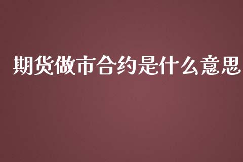 期货做市合约是什么意思_https://wap.hpmsj.cn_金融机构_第1张