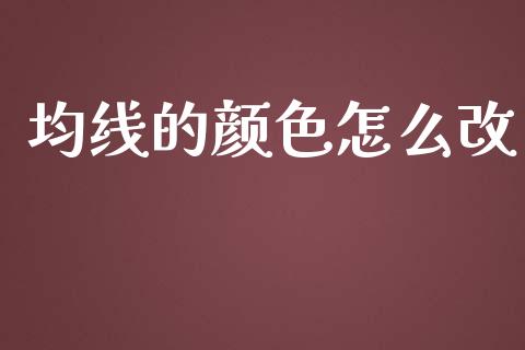 均线的颜色怎么改_https://wap.hpmsj.cn_财经时评_第1张