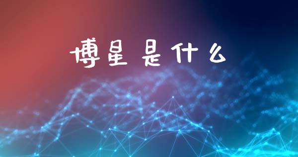 博星是什么_https://wap.hpmsj.cn_外汇汇率_第1张