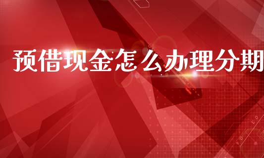 预借现金怎么办理分期_https://wap.hpmsj.cn_财经时评_第1张