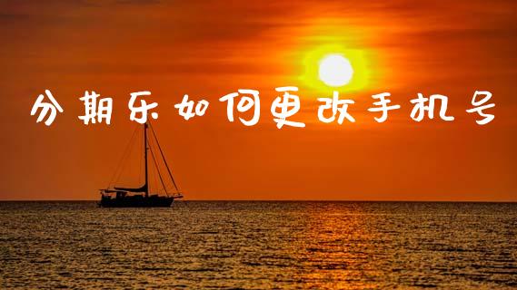 分期乐如何更改手机号_https://wap.hpmsj.cn_财经时评_第1张