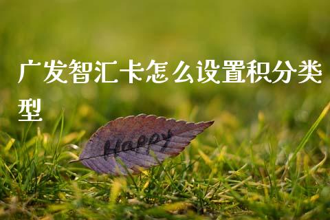 广发智汇卡怎么设置积分类型_https://wap.hpmsj.cn_财经时评_第1张