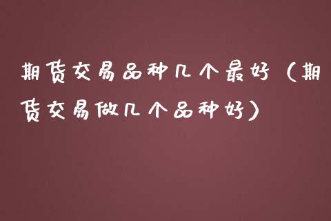期货交易品种几个最好(期货交易做几个品种好)_基金分析_第1张_财经时评_基金分析_期货交易_金融机构_外汇汇率_债券投资 期货交易品种几个最好(期货交易做几个品种好)_https://wap.hpmsj.cn_基金分析_第1张
