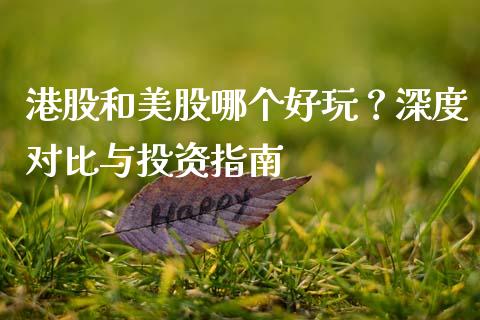 港股和美股哪个好玩？深度对比与投资指南_https://wap.hpmsj.cn_外汇汇率_第1张