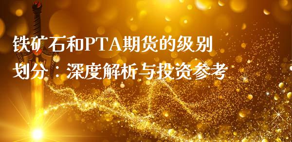 铁矿石和PTA期货的级别划分：深度解析与投资参考_https://wap.hpmsj.cn_金融机构_第1张