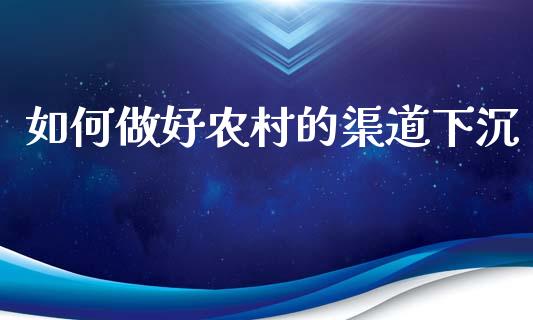 如何做好农村的渠道下沉_https://wap.hpmsj.cn_外汇汇率_第1张