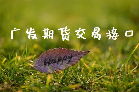 广发期货交易接口_https://wap.hpmsj.cn_金融机构_第1张