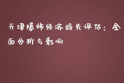 天津爆炸经济损失评估：全面分析与影响_https://wap.hpmsj.cn_期货交易_第1张