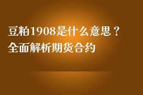 豆粕1908是什么意思？全面解析期货合约_https://wap.hpmsj.cn_基金分析_第1张