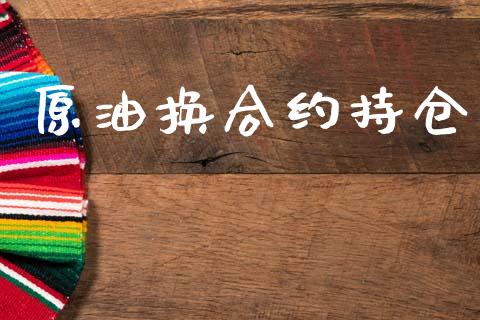 原油换合约持仓_https://wap.hpmsj.cn_期货交易_第1张