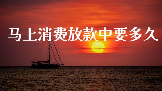 马上消费放款中要多久_https://wap.hpmsj.cn_财经时评_第1张