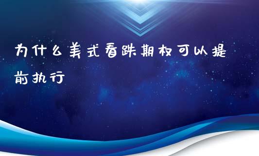 为什么美式看跌期权可以提前执行_https://wap.hpmsj.cn_财经时评_第1张