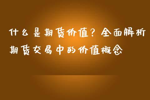 什么是期货价值？全面解析期货交易中的价值概念_https://wap.hpmsj.cn_基金分析_第1张