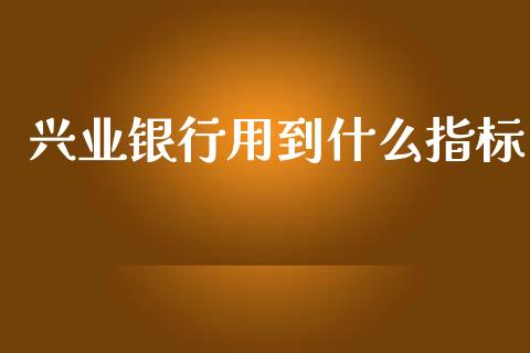 兴业银行用到什么指标_https://wap.hpmsj.cn_金融机构_第1张