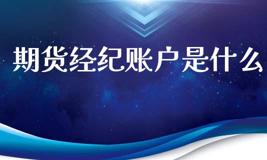 期货经纪账户是什么_https://wap.hpmsj.cn_财经时评_第1张