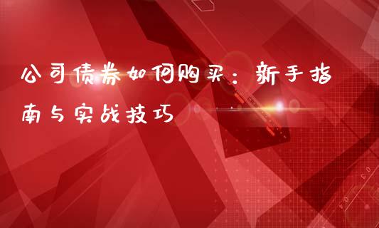 公司债券如何购买：新手指南与实战技巧_https://wap.hpmsj.cn_外汇汇率_第1张