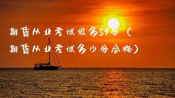 期货从业考试很多59分（期货从业考试多少分合格）_https://wap.hpmsj.cn_金融机构_第1张