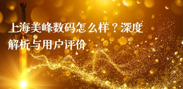 上海美峰数码怎么样？深度解析与用户评价_https://wap.hpmsj.cn_财经时评_第1张