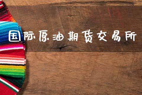 国际原油期货交易所_https://wap.hpmsj.cn_金融机构_第1张