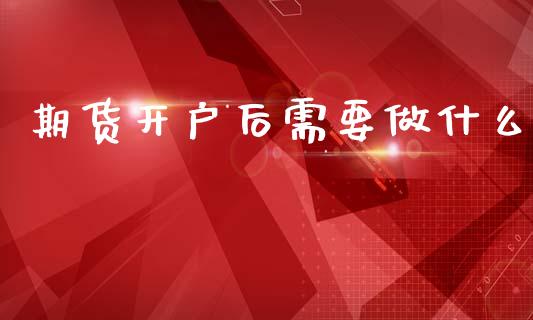 期货开户后需要做什么_https://wap.hpmsj.cn_金融机构_第1张