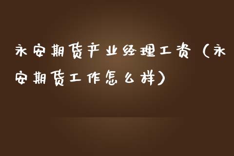 永安期货产业经理工资（永安期货工作怎么样）_https://wap.hpmsj.cn_财经时评_第1张