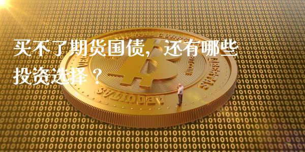 买不了期货国债,还有哪些投资选择?_基金分析_第1张_财经时评_基金分析_期货交易_金融机构_外汇汇率_债券投资 买不了期货国债,还有哪些投资选择?_https://wap.hpmsj.cn_基金分析_第1张