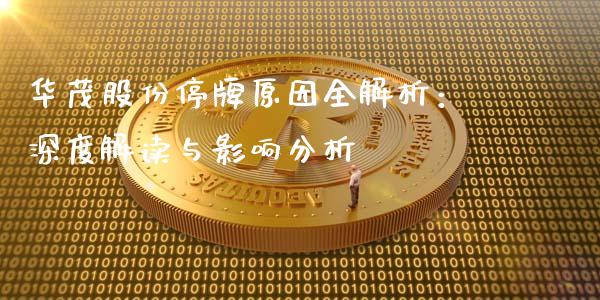 华茂股份停牌原因全解析：深度解读与影响分析_https://wap.hpmsj.cn_财经时评_第1张