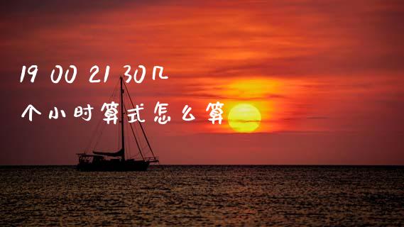 19 00 21 30几个小时算式怎么算_https://wap.hpmsj.cn_外汇汇率_第1张