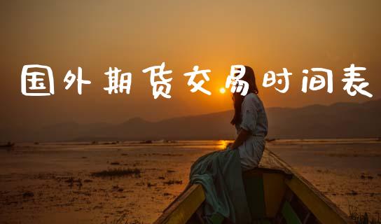 国外期货交易时间表_https://wap.hpmsj.cn_金融机构_第1张