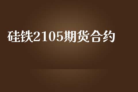 硅铁2105期货合约_https://wap.hpmsj.cn_基金分析_第1张