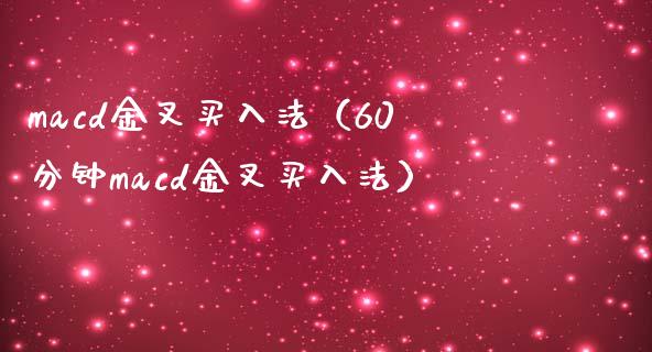 macd金叉买入法(60分钟macd金叉买入法)_外汇汇率_第1张_财经时评_基金分析_期货交易_金融机构_外汇汇率_债券投资 macd金叉买入法(60分钟macd金叉买入法)_https://wap.hpmsj.cn_外汇汇率_第1张