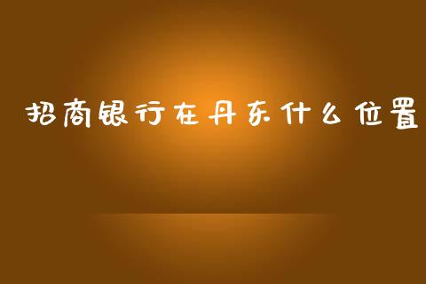 招商银行在丹东什么位置_https://wap.hpmsj.cn_财经时评_第1张