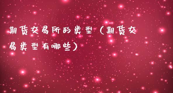 期货交易所的类型（期货交易类型有哪些）_https://wap.hpmsj.cn_基金分析_第1张