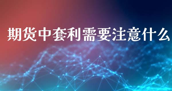 期货中套利需要注意什么_https://wap.hpmsj.cn_债券投资_第1张
