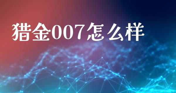 猎金007怎么样_https://wap.hpmsj.cn_财经时评_第1张