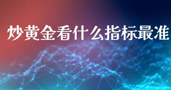 炒黄金看什么指标最准_https://wap.hpmsj.cn_期货交易_第1张