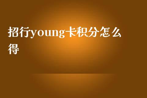 招行young卡积分怎么得_https://wap.hpmsj.cn_基金分析_第1张