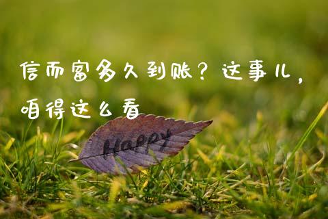 信而富多久到账？这事儿，咱得这么看_https://wap.hpmsj.cn_财经时评_第1张