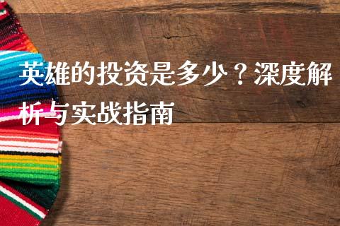 英雄的投资是多少？深度解析与实战指南_https://wap.hpmsj.cn_财经时评_第1张